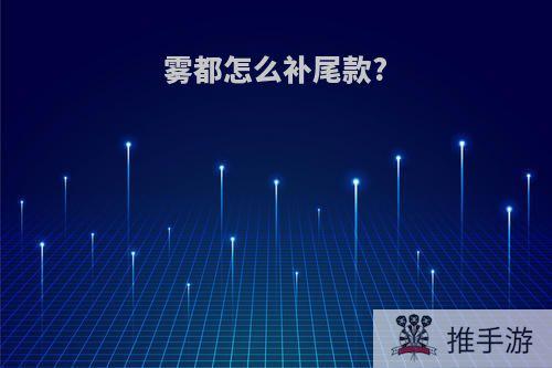 雾都怎么补尾款?