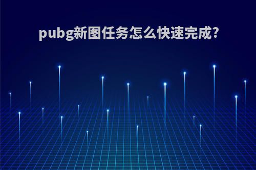 pubg新图任务怎么快速完成?