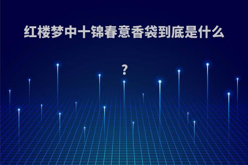 红楼梦中十锦春意香袋到底是什么?