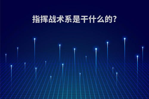 指挥战术系是干什么的?