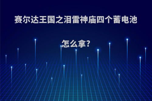 赛尔达王国之泪雷神庙四个蓄电池怎么拿?