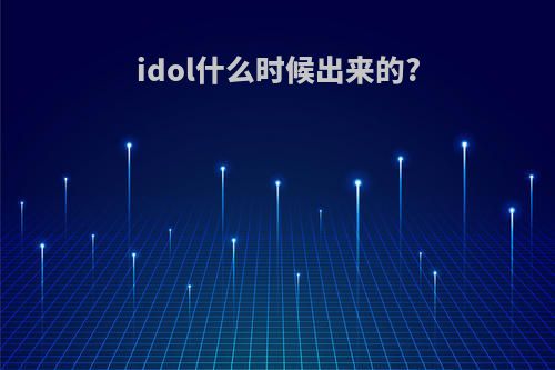 idol什么时候出来的?