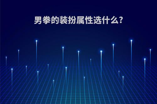 男拳的装扮属性选什么?