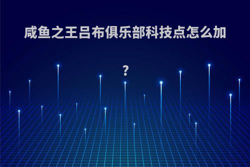 咸鱼之王吕布俱乐部科技点怎么加?