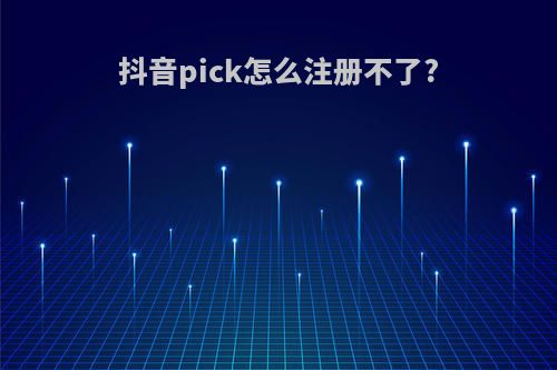 抖音pick怎么注册不了?