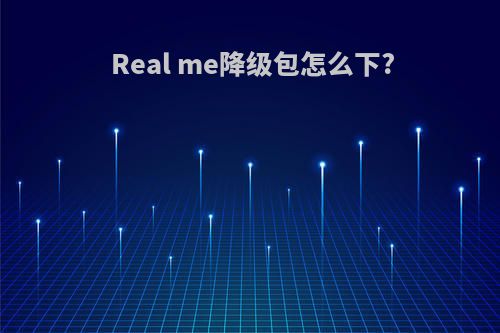 Real me降级包怎么下?