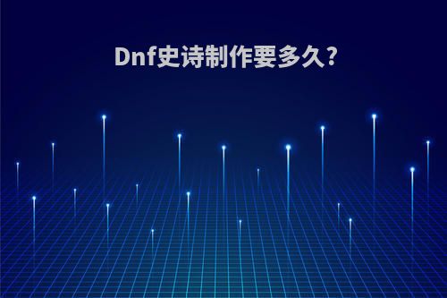 Dnf史诗制作要多久?