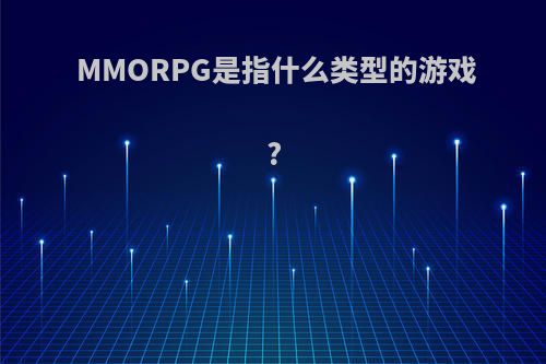 MMORPG是指什么类型的游戏?