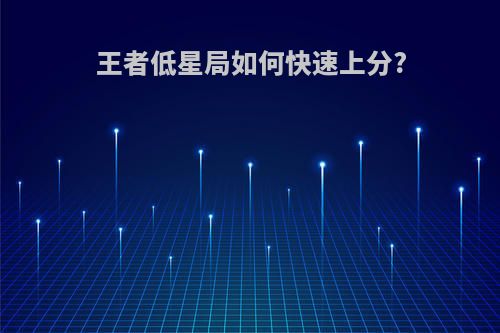 王者低星局如何快速上分?