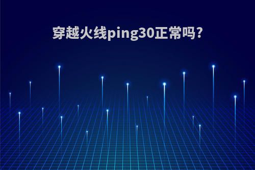 穿越火线ping30正常吗?