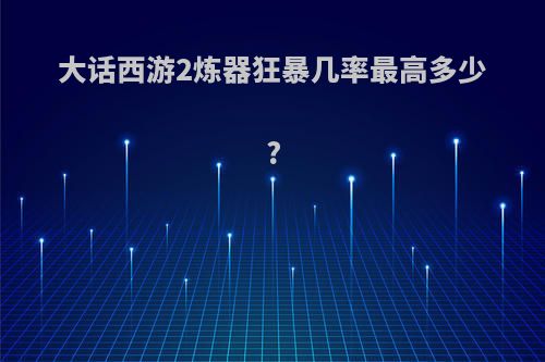 大话西游2炼器狂暴几率最高多少?