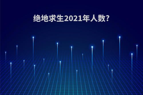 绝地求生2021年人数?