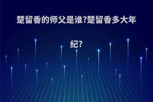 楚留香的师父是谁?楚留香多大年纪?