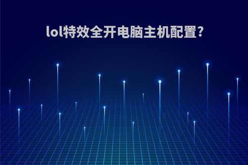 lol特效全开电脑主机配置?