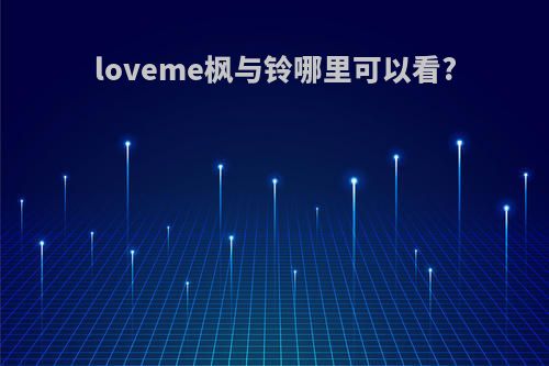 loveme枫与铃哪里可以看?