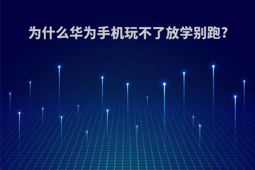 为什么华为手机玩不了放学别跑?