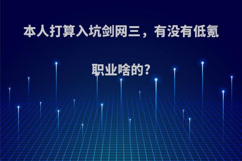 本人打算入坑剑网三，有没有低氪职业啥的?