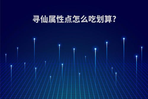 寻仙属性点怎么吃划算?