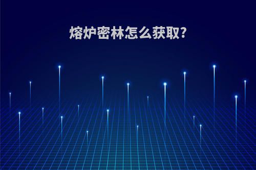 熔炉密林怎么获取?