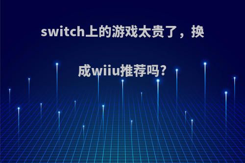 switch上的游戏太贵了，换成wiiu推荐吗?