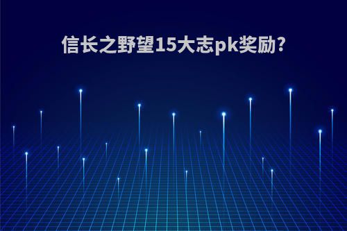 信长之野望15大志pk奖励?