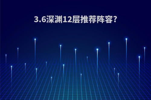 3.6深渊12层推荐阵容?