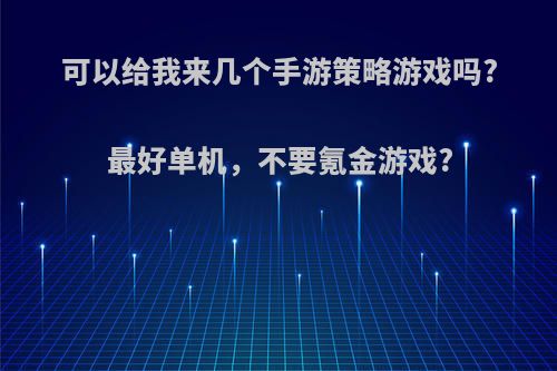 可以给我来几个手游策略游戏吗?最好单机，不要氪金游戏?