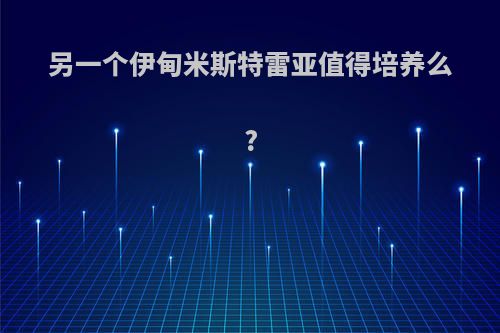 另一个伊甸米斯特雷亚值得培养么?