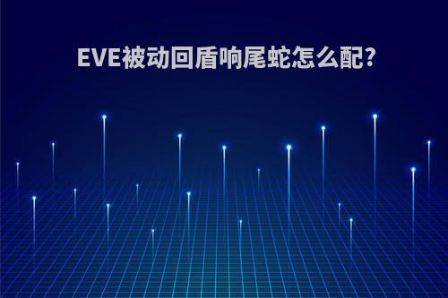 EVE被动回盾响尾蛇怎么配?