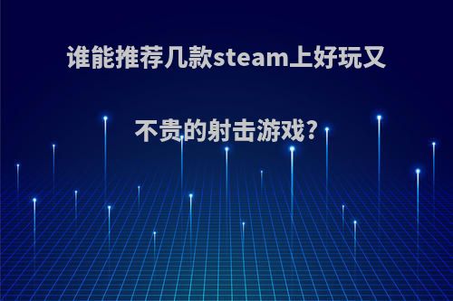 谁能推荐几款steam上好玩又不贵的射击游戏?