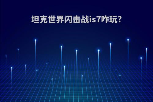 坦克世界闪击战is7咋玩?