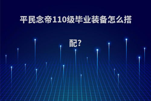 平民念帝110级毕业装备怎么搭配?