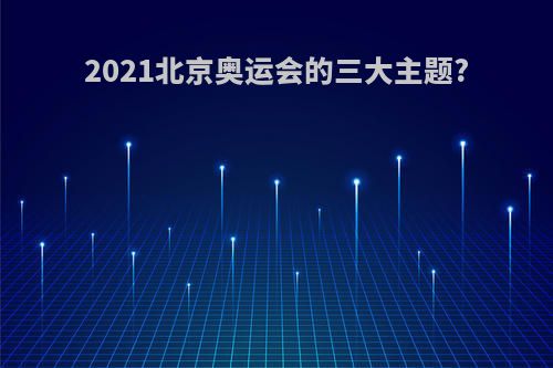 2021北京奥运会的三大主题?