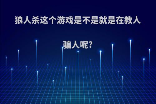 狼人杀这个游戏是不是就是在教人骗人呢?