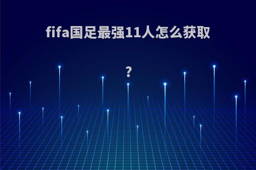 fifa国足最强11人怎么获取?