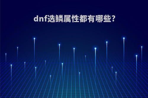 dnf选鳞属性都有哪些?