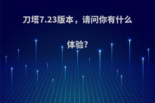 刀塔7.23版本，请问你有什么体验?