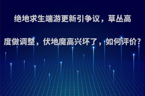 绝地求生端游更新引争议，草丛高度做调整，伏地魔高兴坏了，如何评价?