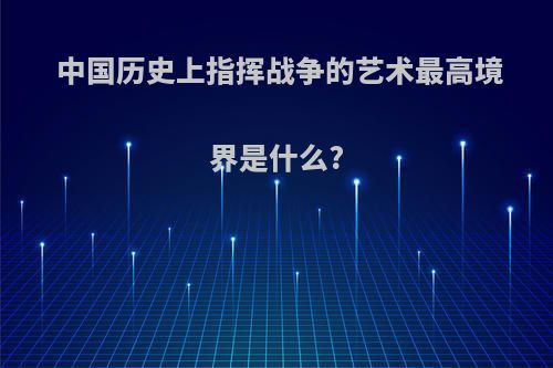 中国历史上指挥战争的艺术最高境界是什么?