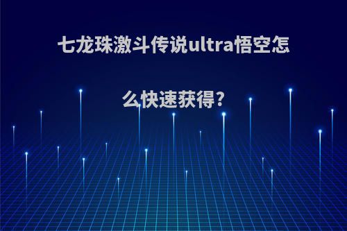 七龙珠激斗传说ultra悟空怎么快速获得?