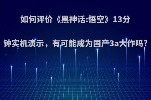 如何评价《黑神话:悟空》13分钟实机演示，有可能成为国产3a大作吗?