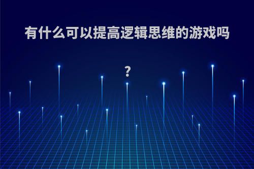 有什么可以提高逻辑思维的游戏吗?