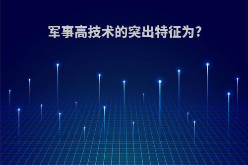 军事高技术的突出特征为?