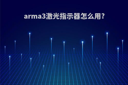 arma3激光指示器怎么用?