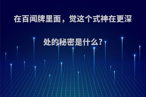 在百闻牌里面，觉这个式神在更深处的秘密是什么?