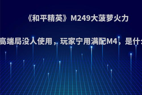 《和平精英》M249大菠萝火力凶猛，高端局没人使用，玩家宁用满配M4，是什么原因?