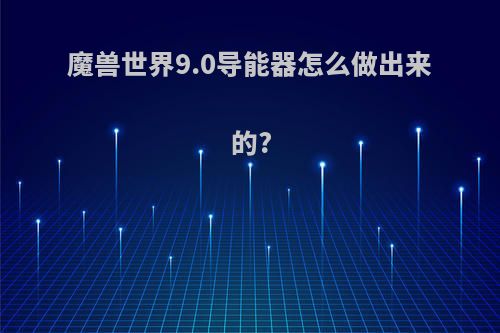 魔兽世界9.0导能器怎么做出来的?