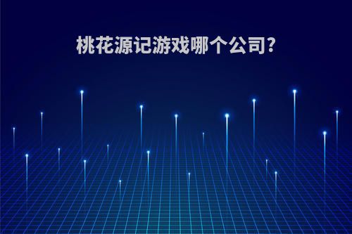 桃花源记游戏哪个公司?