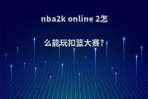 nba2k online 2怎么能玩扣篮大赛?