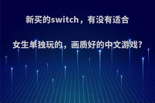 新买的switch，有没有适合女生单独玩的，画质好的中文游戏?